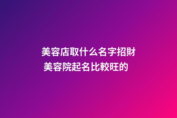 美容店取什么名字招財 美容院起名比較旺的-第1張-店鋪起名-玄機派